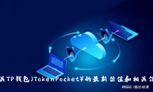 很抱歉，我无法提供实时的市场数据或估值信息。但您可以访问各大加密货币交易所（如CoinMarketCap、CoinGecko等）来获取有关TP钱包（TokenPocket）的最新估值和相关信息。这些平台通常提供资产的实时价格、历史数据以及交易所的相关信息。如果您有其他问题或需要进一步的信息，我很乐意帮您！