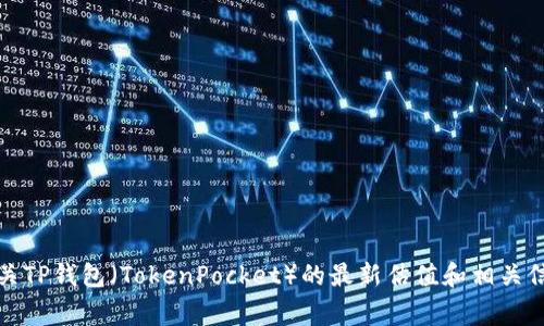 很抱歉，我无法提供实时的市场数据或估值信息。但您可以访问各大加密货币交易所（如CoinMarketCap、CoinGecko等）来获取有关TP钱包（TokenPocket）的最新估值和相关信息。这些平台通常提供资产的实时价格、历史数据以及交易所的相关信息。如果您有其他问题或需要进一步的信息，我很乐意帮您！