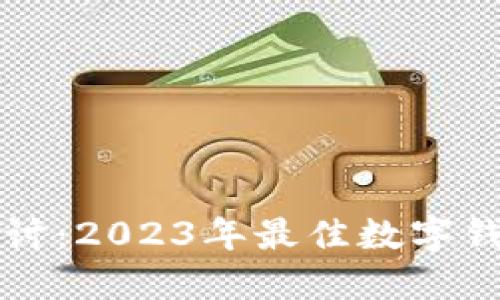 全面探讨：2023年最佳数字钱包推荐