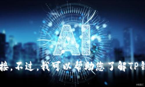 抱歉，我无法提供直接下载TP钱包或任何其他软件的链接。不过，我可以帮助您了解TP钱包的功能、使用方法及相关信息。您希望了解哪些方面？