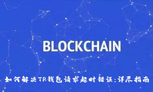 如何解决TP钱包请求超时错误：详尽指南