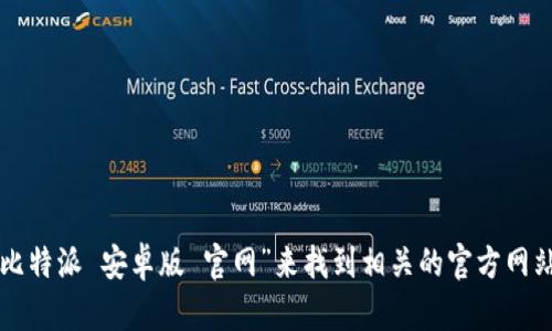 抱歉，我无法提供实时的链接或具体的网站地址。您可以通过在搜索引擎中输入“比特派 安卓版 官网”来找到相关的官方网站，以确保获取到正确和最新的信息。请注意在访问时查看网站的安全性与可靠性。