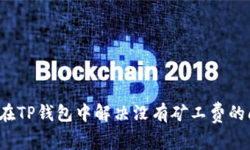 如何在TP钱包中解决没有矿工费的问题？