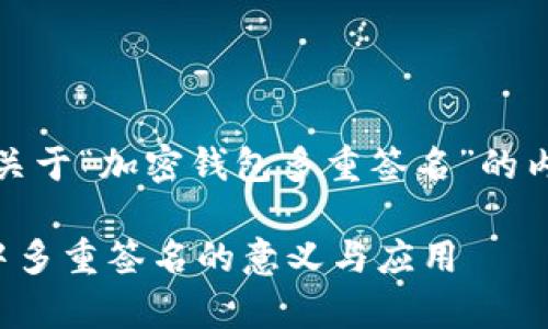 好的，我将为您提供关于“加密钱包多重签名”的内容框架和相关信息。

深入解析加密钱包中多重签名的意义与应用