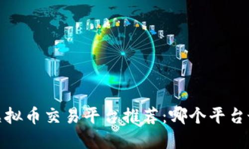 2023年虚拟币交易平台推荐：哪个平台最适合你？