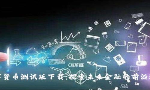 数字货币测试版下载：探索未来金融的前沿选项