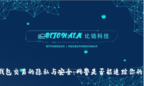 : 区块链钱包交易的隐私与安全：网警是否能追踪你的数字资产？