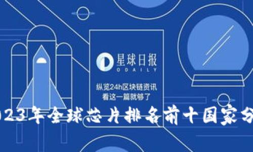 2023年全球芯片排名前十国家分析