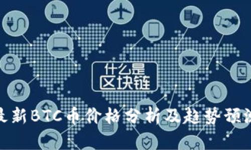 最新BTC币价格分析及趋势预测