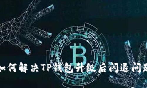 如何解决TP钱包升级后闪退问题
