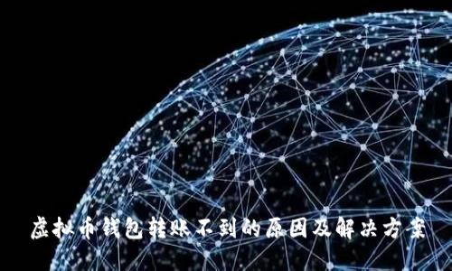 虚拟币钱包转账不到的原因及解决方案