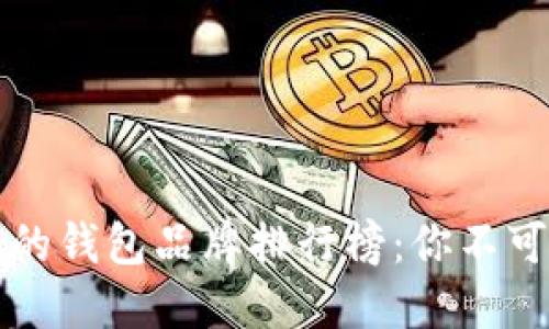 区块链最好的钱包品牌排行榜：你不可错过的选择