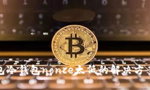 : TP钱包冷钱包nonce太低的解决方案与策略