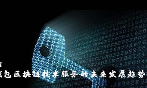 ```xml
虚拟钱包区块链技术服务的未来发展趋势与应用