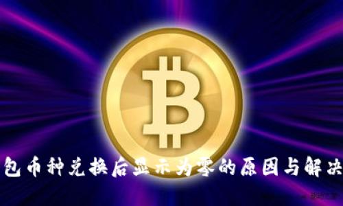 TP钱包币种兑换后显示为零的原因与解决方法