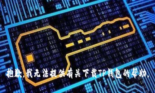 抱歉，我无法提供有关下载TP钱包的帮助。