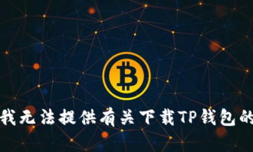 抱歉，我无法提供有关下载TP钱包的帮助。