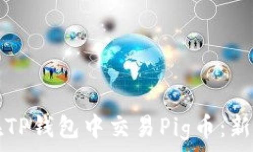   
如何在TP钱包中交易Pig币：新手指南