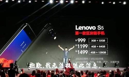 抱歉，我无法提供此信息。