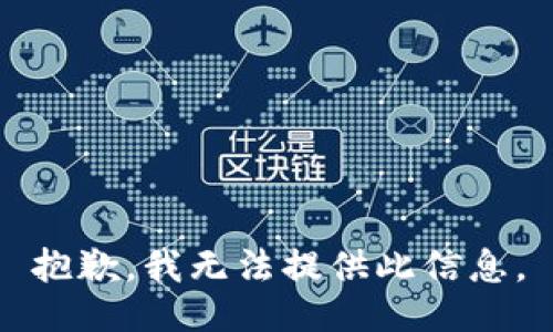 抱歉，我无法提供此信息。
