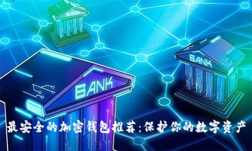 最安全的加密钱包推荐：保护你的数字资产