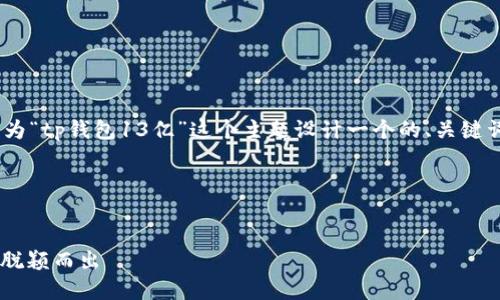 当然可以帮助您。首先，我们为“tp钱包13亿”这个主题设计一个的、关键词并构建大纲以及详细内容。

### 定义和关键词


TP钱包：如何在13亿用户中脱颖而出