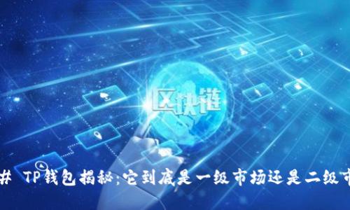 ### TP钱包揭秘：它到底是一级市场还是二级市场？
