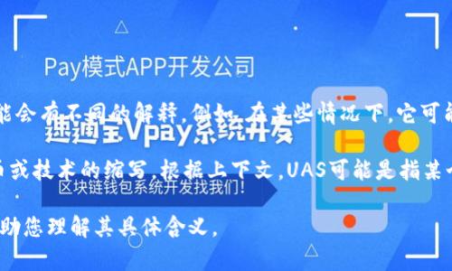 数字货币中提到的“UAS”并没有一个广泛认可的定义或标准含义。在不同的背景下，UAS可能会有不同的解释。例如，在某些情况下，它可能被用来指代“无人机系统”（Unmanned Aerial System），但这与数字货币关联并不明显。

在数字货币的语境中，您可能是在寻找与“UX”或“UI”相关的术语，或者是某种特定数字货币或技术的缩写。根据上下文，UAS可能是指某个特定平台、协议或技术的名称，但没有足够的信息来准确确定。

如果您可以提供更多的上下文，比如UAS出现的具体场合或关联的项目，我将能够更好地帮助您理解其具体含义。