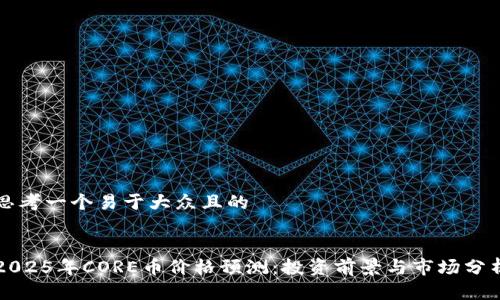 思考一个易于大众且的


2025年CORE币价格预测：投资前景与市场分析
