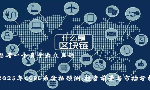 思考一个易于大众且的


2025年CORE币价格预测：投资前景与市场分析