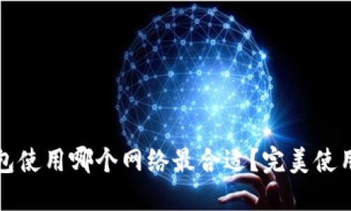 TP钱包使用哪个网络最合适？完美使用指南