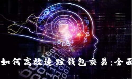 区块链技术如何高效追踪钱包交易：全面解析与应用