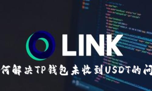 如何解决TP钱包未收到USDT的问题