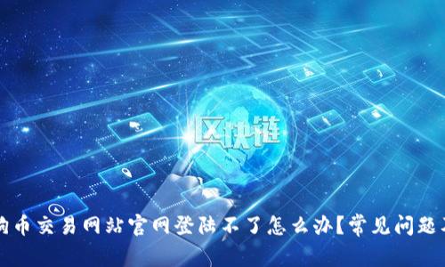 ### 狗狗币交易网站官网登陆不了怎么办？常见问题及解决方案