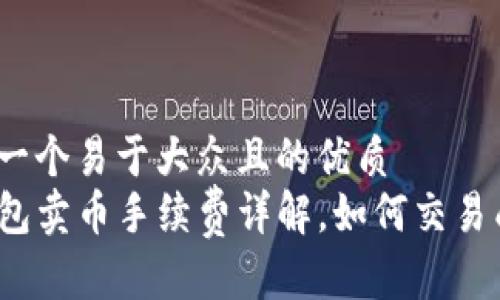 思考一个易于大众且的优质
TP钱包卖币手续费详解，如何交易成本？