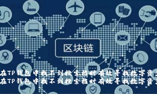 如何在TP钱包中找不到搜索框时有效寻找数字资产？  
如何在TP钱包中找不到搜索框时有效寻找数字资产？