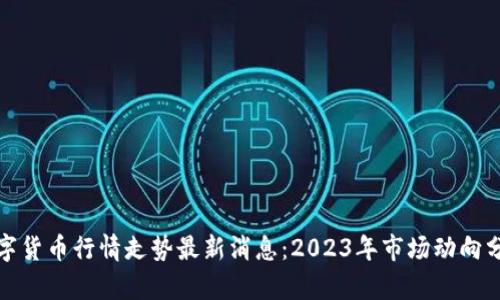 数字货币行情走势最新消息：2023年市场动向分析