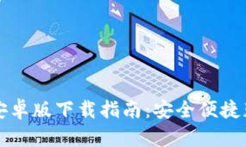 TP钱包安卓版下载指南：安全便捷获取方式