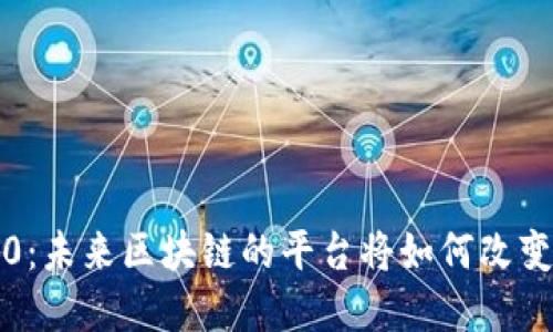 以太坊3.0：未来区块链的平台将如何改变数字经济