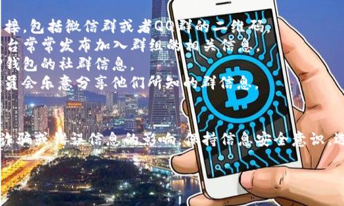 目前，TP钱包（TokenPocket）作为一款广受欢迎的多链数字钱包，常常会有用户在寻找交流和获取信息的途径，包括微信群、QQ群等社交平台的群组。

### 关于TP钱包的社交群
TP钱包用户可以通过不同的社交媒体平台，例如微信、QQ、Telegram等，找到或加入相关的讨论群组。这些群组通常用于用户之间的信息交流、使用帮助、问题解答，以及分享最新的项目动态和行业资讯。

### 如何找到TP钱包的社交群
1. **官方网站**：访问TP钱包的官方网站，通常网站会提供官方的社交媒体链接，包括微信群或者QQ群的二维码。
2. **社交媒体**：关注TP钱包的官方Twitter、Facebook、Telegram等，这些平台常常发布加入群组的相关信息。
3. **社区论坛**：参与数字货币相关的社区论坛和讨论区，常常能找到关于TP钱包的社群信息。
4. **用户推荐**：在用户论坛或社交平台上询问其他用户，很多热情的社区成员会乐意分享他们所知的群信息。

### 总结
在加入任何社交群之前，请务必确认群组是否为官方或可信的社区，以免受到诈骗或错误信息的影响。保持信息安全意识，选择可靠的渠道参与讨论和交流。

如需进一步探讨TP钱包的功能和最佳实践，欢迎继续交流！