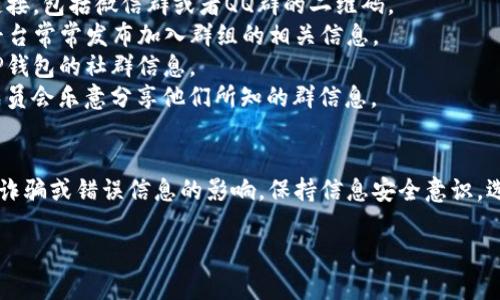 目前，TP钱包（TokenPocket）作为一款广受欢迎的多链数字钱包，常常会有用户在寻找交流和获取信息的途径，包括微信群、QQ群等社交平台的群组。

### 关于TP钱包的社交群
TP钱包用户可以通过不同的社交媒体平台，例如微信、QQ、Telegram等，找到或加入相关的讨论群组。这些群组通常用于用户之间的信息交流、使用帮助、问题解答，以及分享最新的项目动态和行业资讯。

### 如何找到TP钱包的社交群
1. **官方网站**：访问TP钱包的官方网站，通常网站会提供官方的社交媒体链接，包括微信群或者QQ群的二维码。
2. **社交媒体**：关注TP钱包的官方Twitter、Facebook、Telegram等，这些平台常常发布加入群组的相关信息。
3. **社区论坛**：参与数字货币相关的社区论坛和讨论区，常常能找到关于TP钱包的社群信息。
4. **用户推荐**：在用户论坛或社交平台上询问其他用户，很多热情的社区成员会乐意分享他们所知的群信息。

### 总结
在加入任何社交群之前，请务必确认群组是否为官方或可信的社区，以免受到诈骗或错误信息的影响。保持信息安全意识，选择可靠的渠道参与讨论和交流。

如需进一步探讨TP钱包的功能和最佳实践，欢迎继续交流！