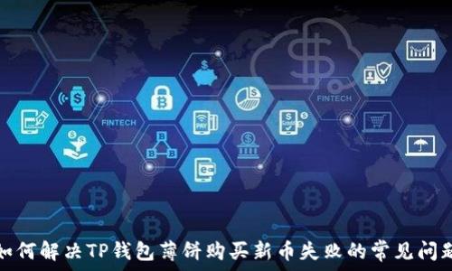   
如何解决TP钱包薄饼购买新币失败的常见问题