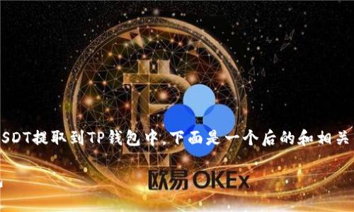 为了帮助您理解如何将火币交易所的USDT提取到TP钱包中，下面是一个后的和相关的关键词，接着是内容大纲和常见问题。

 如何将火币的USDT安全提取到TP钱包