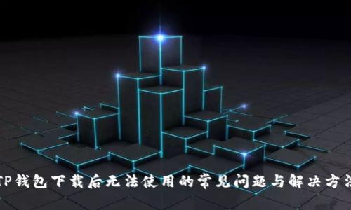 TP钱包下载后无法使用的常见问题与解决方法