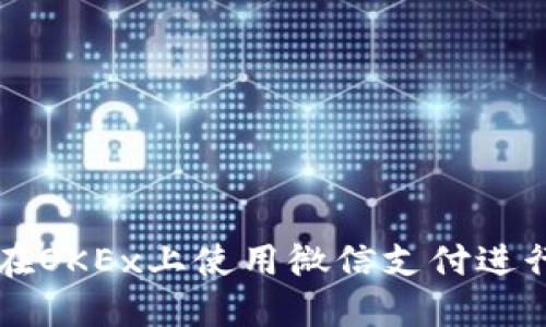 如何在OKEx上使用微信支付进行交易