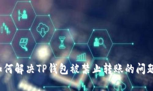 如何解决TP钱包被禁止转账的问题？