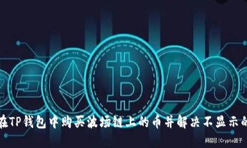 如何在TP钱包中购买波场链上的币并解决不显示的问题