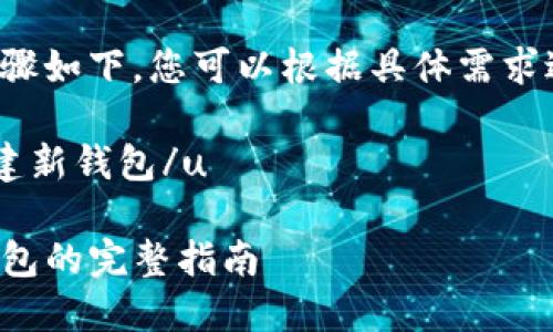 创建新钱包的步骤如下，您可以根据具体需求进行调整和修改：

u如何在TP上创建新钱包/u

在TP上创建新钱包的完整指南