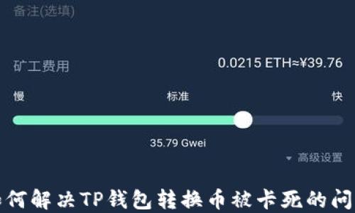 
如何解决TP钱包转换币被卡死的问题