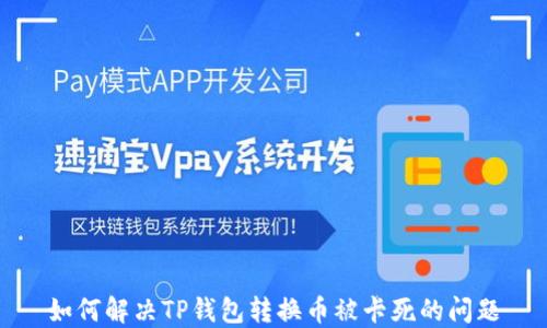 
如何解决TP钱包转换币被卡死的问题